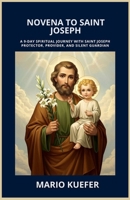 NOVENA TO SAINT JOSEPH: A 9-DAY SPIRITUAL JOURNEY WITH SAINT JOSEPH PROTECTOR, PROVIDER, AND SILENT GUARDIAN B0GT9787NT Book Cover
