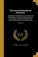 The General Biographical Dictionary: Containing an Historical Account of the Lives and Writings of the Most Eminent Persons in Every Nation; Particularly the British and Irish; From the Earliest to th 1362305065 Book Cover