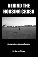 Behind the Housing Crash: Confessions from an Insider 1439204063 Book Cover