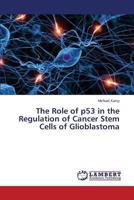 The Role of P53 in the Regulation of Cancer Stem Cells of Glioblastoma 3848487535 Book Cover