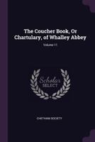 The Coucher Book, or Chartulary, of Whalley Abbey; Volume 11 1145395457 Book Cover