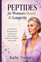 Peptides For Women's Beauty And Longevity: A Clinical Guide To Skin Aging Through Collagen Renewal, Hormonal Balance, Aesthetic Dermatology and Safety Screening B0H8QTQVCM Book Cover