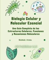 Biología Celular y Molecular Esencial: Una Guía Completa de las Estructuras Celulares, Funciones y Mecanismos Moleculares (Spanish Edition) B0DZHLJ1F9 Book Cover