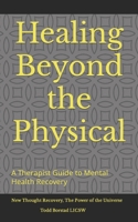 Healing Beyond the Physical: A Therapist's guide to mental health Recovery: New Thought Recovery, The Power of the Universe B0CTR3QBHY Book Cover