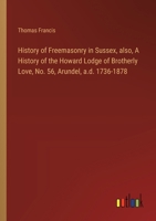 History of Freemasonry in Sussex, also, A History of the Howard Lodge of Brotherly Love, No. 56, Arundel, a.d. 1736-1878 3385311306 Book Cover