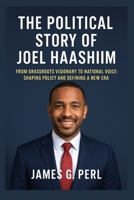 The Political Story of Joel Haashiim: From Grassroots Visionary to National Voice: Shaping Policy and Defining a New Era B0FLWG5HMZ Book Cover