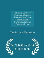 Jewish Code of Jurisprudence: Elements of the Talmudical, Commercial and Criminal Law 1287355293 Book Cover