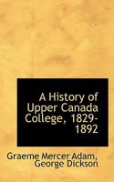 A History of Upper Canada College, 1829-1892 1015310230 Book Cover