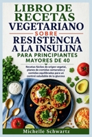 LIBRO DE RECETAS VEGETARIANO SOBRE RESISTENCIA A LA INSULINA PARA PRINCIPIANTES MAYORES DE 40: Recetas fáciles de origen vegetal, planes de comidas ... saludable de la glucosa (Spanish Edition) B0HDJQ6LV9 Book Cover