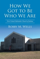 How We Got to Be Who We Are: First United Methodist Church of Joshua 1524501069 Book Cover