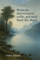 Wenn du überwintern willst, geh nach Sault Ste. Marie: Pionierzeit an den großen Seen (German Edition) B0GPHK9RQ1 Book Cover