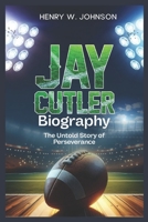 JAY CUTLER BIOGRAPHY: The Untold Story of Perseverance B0DS26Q7B6 Book Cover