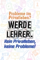 Probleme im Privatleben? Werde Lehrer. Kein Privatleben, keine Probleme!: Liniertes DinA 5 Notizbuch f�r Lehrerinnen und Lehrer Notizheft f�r P�dagogen Notizen 1089162332 Book Cover