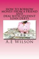 How to Borrow Money from a Friend And Deal with Student Loan Debts: Exploring Options and Repayment Plans 1501051970 Book Cover