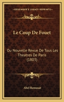 Le Coup De Fouet: Ou Nouvelle Revue De Tous Les Theatres De Paris (1803) 1160741166 Book Cover