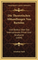 Die Theoretischen Abhandlungen Von Bartolus: Und Baldus Uber Das Internationale Privat Und Strafrecht (1894) 1120413885 Book Cover