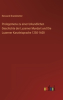 Prolegomena Zu Einer Urkundlichen Geschichte Der Luzerner Mundart Und Die Luzerner Kanzleisprache 1250-1600 3846023353 Book Cover