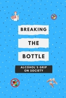 Breaking the Bottle: Alcohol's Grip on Society: Alcohol Awareness: Your Health, Your Community, Your Future B0CWDZ64R4 Book Cover
