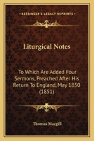 Liturgical Notes: To Which Are Added Four Sermons, Preached After His Return To England, May 1850 1437097596 Book Cover