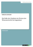 Die Rolle des Glaubens im Prozess des Wissenserwerbs bei Augustinus 3668714568 Book Cover