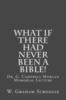 What If There Had Never Been a Bible!: Dr. G. Campbell Morgan Memorial Lecture 1533173583 Book Cover