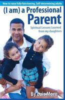 I Am a Professional Parent: Spiritual Lessons Learned from My Daughters. 1490595007 Book Cover