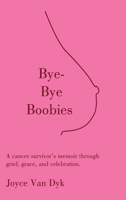 Bye-Bye Boobies: A cancer survivor’s memoir through grief, grace, and celebration. B0CTR2YXS8 Book Cover