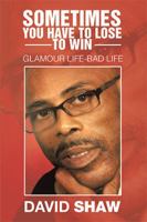 Sometimes You Have to Lose to Win: Glamour Life-Bad Life 1524526096 Book Cover