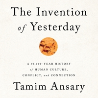 The Invention of Yesterday: A 50,000-Year History of Human Culture, Conflict, and Connection 1610397967 Book Cover