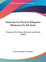 Etude Sur Un Precieux Reliquaire Phylactere Du XII Siecle: Provenant Du Prieure Des Sart Les Moines 1162129832 Book Cover