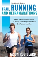 The Ultimate Guide to Trail Running and Ultramarathons: Expert Advice, and Some Humor, on Training, Competing, Gummy Bears, Snot Rockets, and More 1629147745 Book Cover
