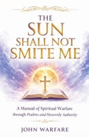 The Sun Shall Not Smite Me: A Manual of Spiritual Warfare Through Psalms And Heavenly Authority (Warrior's Books) B0GKCG7RNV Book Cover