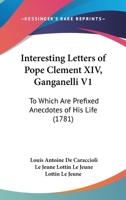 Interesting Letters Of Pope Clement XIV, Ganganelli V1: To Which Are Prefixed Anecdotes Of His Life 0548715203 Book Cover