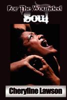 For the Wounded Soul: The Deep Wounds Tell the Tale of These Real, Chilling and Compelling Short Stories of Individuals That Experienced Unusual Childhoods, Abuse, Incest, Infidelity, Rape, Addiction  1466445084 Book Cover
