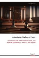Justice in the Shadow of Power: Presumed Guilt, Political Prosecution, and Imperial Reckoning in America and Beyond 9999339778 Book Cover
