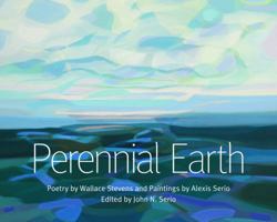 Perennial Earth: Poetry by Wallace Stevens and Paintings by Alexis Serio 1735413666 Book Cover