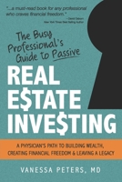 The Busy Professional's Guide to Passive Real Estate Investing : A Physician's Path to Building Wealth, Creating Financial Freedom and Leaving a Legacy 1709750308 Book Cover