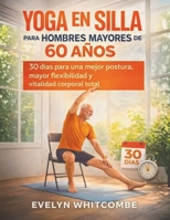 YOGA EN SILLA PARA HOMBRES MAYORES DE 60 AÑOS: 30 días para una mejor postura, mayor flexibilidad y vitalidad corporal total (Spanish Edition) B0GG6HHT91 Book Cover