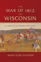 The War of 1812 in Wisconsin: The Battle for Prairie du Chien 0870207385 Book Cover