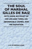 The Soul of Marshal Gilles de Raiz - With Some Account of His Life and Times, His Abominable Crimes, and His Expiation 1446526631 Book Cover