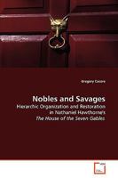 Nobles and Savages: Hierarchic Organization and Restoration in Nathaniel Hawthorne's The House of the Seven Gables 3639181964 Book Cover