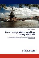 Color Image Watermarking Using MATLAB: A Review and Design of Robust Watermarking Techniques 3659188085 Book Cover