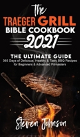 The Traeger Grill Bible Cookbook 2021: 365 Days of Delicious, Healthy and Tasty BBQ Recipes for Beginners and Advanced Pitmasters 1801270899 Book Cover