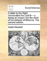 A letter to the Right Honourable the Lord B----y. Being an inquiry into the merit of his defence of Minorca. 1170964605 Book Cover