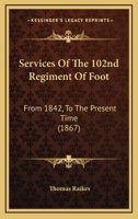 Services Of The 102nd Regiment Of Foot: From 1842, To The Present Time 1104654180 Book Cover