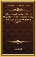 Six Sermons Preached By The Right Reverend Father In God, Seth, Lord Bishop Of Sarum 0548751404 Book Cover
