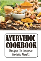 Ayurvedic Cookbook: Recipes To Improve Holistic Health B09SNW7CB7 Book Cover