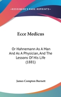 Ecce Medicus: Or Hahnemann As A Man And As A Physician, And The Lessons Of His Life 1436828457 Book Cover
