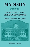 Madison (Wisconsin), Dane County and Surrounding Towns Being a History and Guide 0788417193 Book Cover