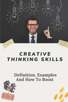 Creative Thinking Skills: Definition, Examples And How To Boost: Definitions Of Creativity And Innovation B09CGCQZGH Book Cover